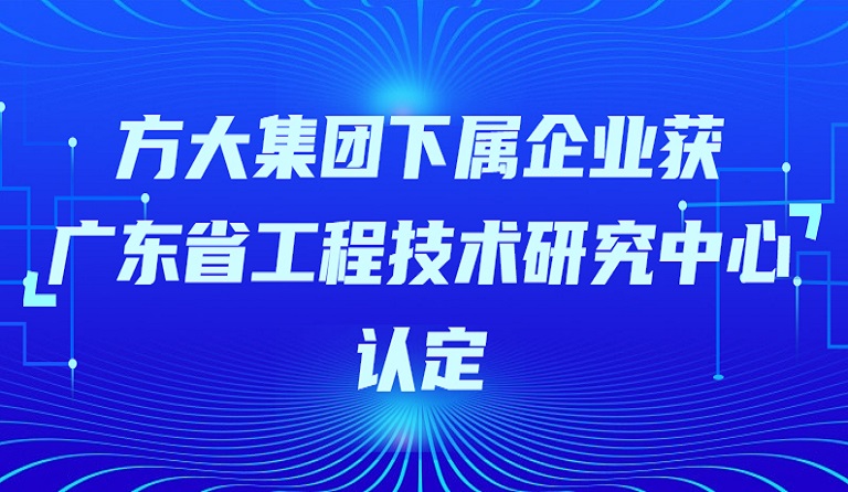 尊龙凯时集团下属企业获“广东省工程技术研究中心”认定